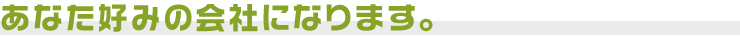 あなた好みの会社になります。
